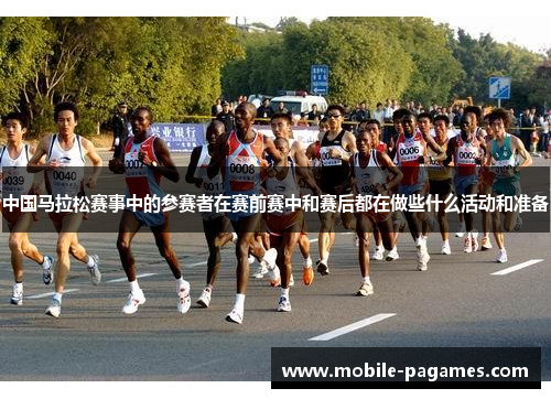 中国马拉松赛事中的参赛者在赛前赛中和赛后都在做些什么活动和准备 中国马拉松赛事中的参赛者在赛前赛中和赛后都在做些什么活动和准备
