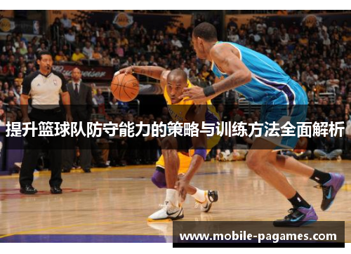提升篮球队防守能力的策略与训练方法全面解析 提升篮球队防守能力的策略与训练方法全面解析