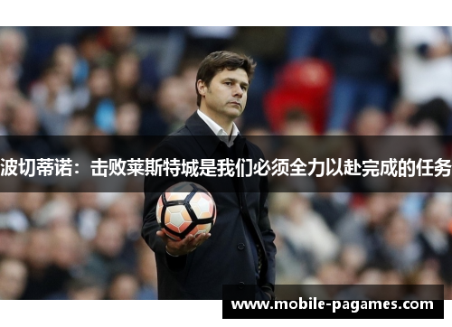 波切蒂诺:击败莱斯特城是我们必须全力以赴完成的任务 波切蒂诺:击败莱斯特城是我们必须全力以赴完成的任务