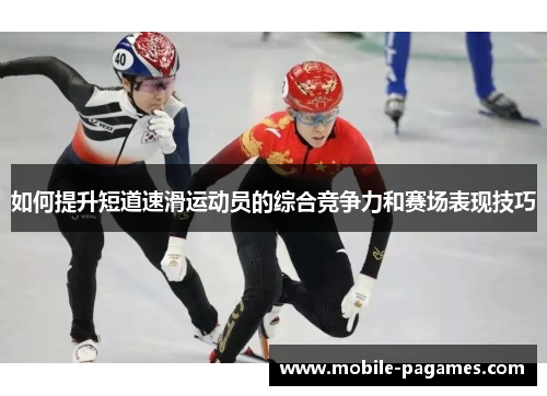 如何提升短道速滑运动员的综合竞争力和赛场表现技巧 如何提升短道速滑运动员的综合竞争力和赛场表现技巧