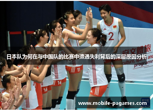 日本队为何在与中国队的比赛中遭遇失利背后的深层原因分析 日本队为何在与中国队的比赛中遭遇失利背后的深层原因分析