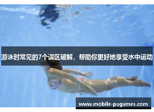 游泳时常见的7个误区破解,帮助你更好地享受水中运动 游泳时常见的7个误区破解,帮助你更好地享受水中运动