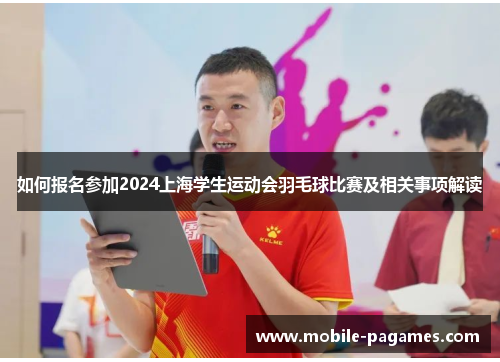 如何报名参加2024上海学生运动会羽毛球比赛及相关事项解读 如何报名参加2024上海学生运动会羽毛球比赛及相关事项解读