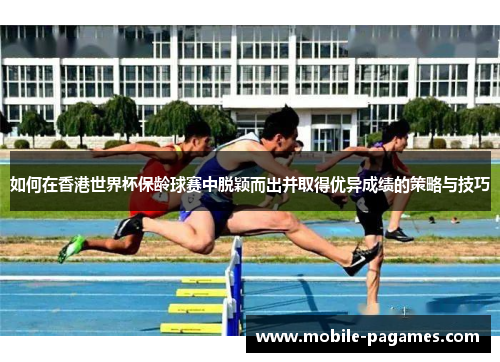 如何在香港世界杯保龄球赛中脱颖而出并取得优异成绩的策略与技巧 如何在香港世界杯保龄球赛中脱颖而出并取得优异成绩的策略与技巧