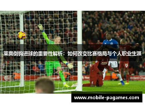 莱奥倒钩进球的重要性解析:如何改变比赛格局与个人职业生涯 莱奥倒钩进球的重要性解析:如何改变比赛格局与个人职业生涯