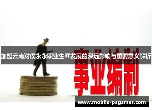 加盟云南对侯永永职业生涯发展的深远影响与重要意义解析 加盟云南对侯永永职业生涯发展的深远影响与重要意义解析