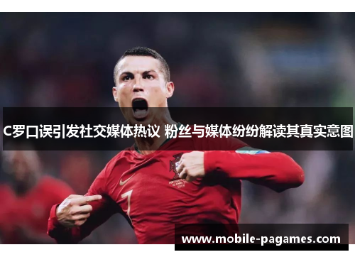 C罗口误引发社交媒体热议 粉丝与媒体纷纷解读其真实意图 C罗口误引发社交媒体热议 粉丝与媒体纷纷解读其真实意图