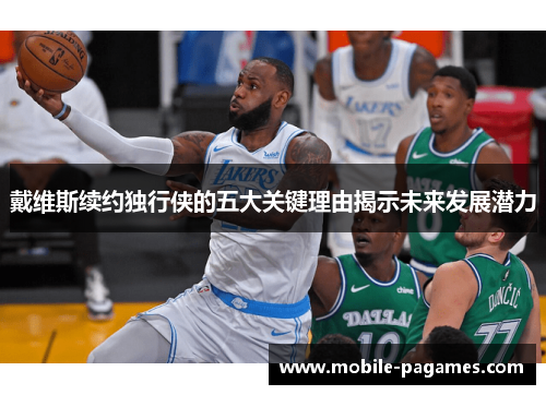 戴维斯续约独行侠的五大关键理由揭示未来发展潜力 戴维斯续约独行侠的五大关键理由揭示未来发展潜力