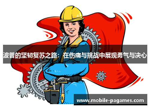 波普的坚韧复苏之路:在伤痛与挑战中展现勇气与决心 波普的坚韧复苏之路:在伤痛与挑战中展现勇气与决心