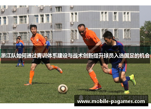 浙江队如何通过青训体系建设与战术创新提升球员入选国足的机会 浙江队如何通过青训体系建设与战术创新提升球员入选国足的机会