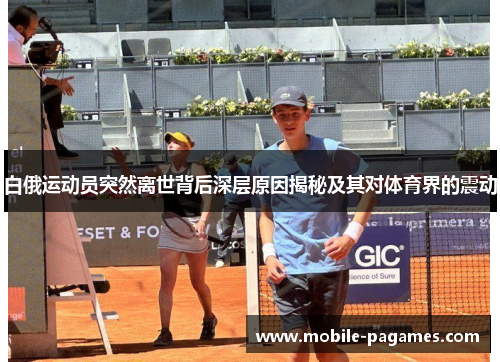 白俄运动员突然离世背后深层原因揭秘及其对体育界的震动 白俄运动员突然离世背后深层原因揭秘及其对体育界的震动