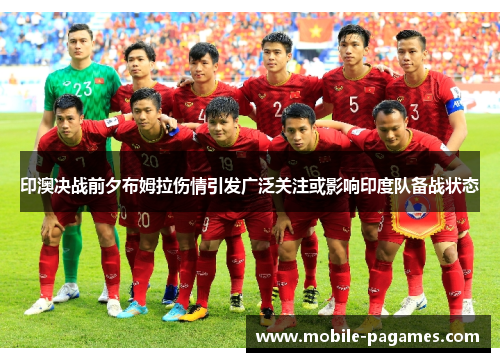 印澳决战前夕布姆拉伤情引发广泛关注或影响印度队备战状态 印澳决战前夕布姆拉伤情引发广泛关注或影响印度队备战状态
