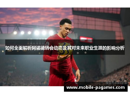 如何全面解析阿诺德转会动态及其对未来职业生涯的影响分析 如何全面解析阿诺德转会动态及其对未来职业生涯的影响分析