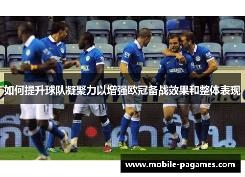 如何提升球队凝聚力以增强欧冠备战效果和整体表现