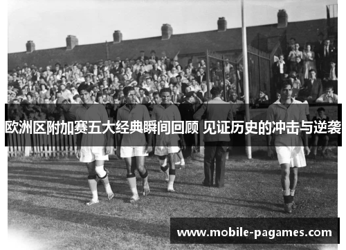 欧洲区附加赛五大经典瞬间回顾 见证历史的冲击与逆袭 欧洲区附加赛五大经典瞬间回顾 见证历史的冲击与逆袭