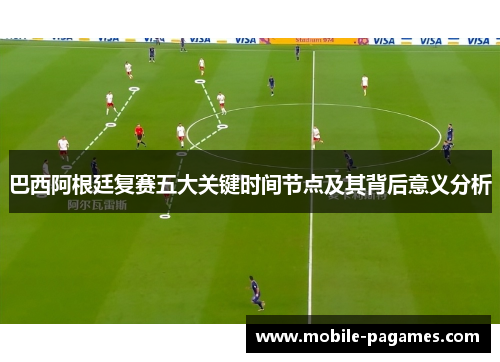 巴西阿根廷复赛五大关键时间节点及其背后意义分析 巴西阿根廷复赛五大关键时间节点及其背后意义分析