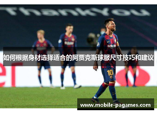 如何根据身材选择适合的阿贾克斯球服尺寸技巧和建议 如何根据身材选择适合的阿贾克斯球服尺寸技巧和建议