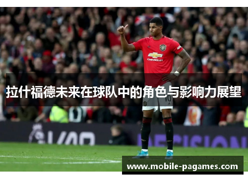 拉什福德未来在球队中的角色与影响力展望