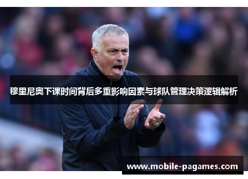 穆里尼奥下课时间背后多重影响因素与球队管理决策逻辑解析