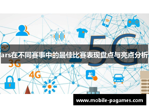 ars在不同赛事中的最佳比赛表现盘点与亮点分析