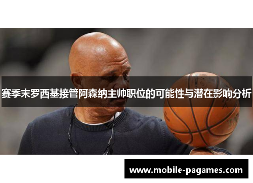 赛季末罗西基接管阿森纳主帅职位的可能性与潜在影响分析 赛季末罗西基接管阿森纳主帅职位的可能性与潜在影响分析