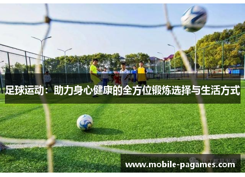 足球运动：助力身心健康的全方位锻炼选择与生活方式