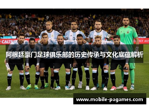 阿根廷豪门足球俱乐部的历史传承与文化底蕴解析