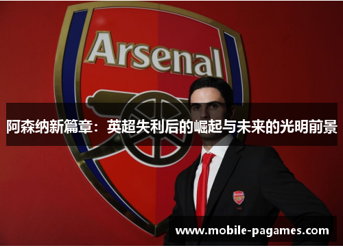 阿森纳新篇章：英超失利后的崛起与未来的光明前景