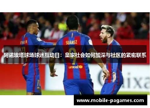 阿诺埃塔球场球迷互动日：皇家社会如何加深与社区的紧密联系