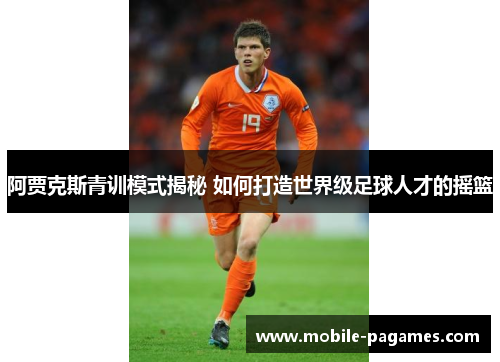 阿贾克斯青训模式揭秘 如何打造世界级足球人才的摇篮