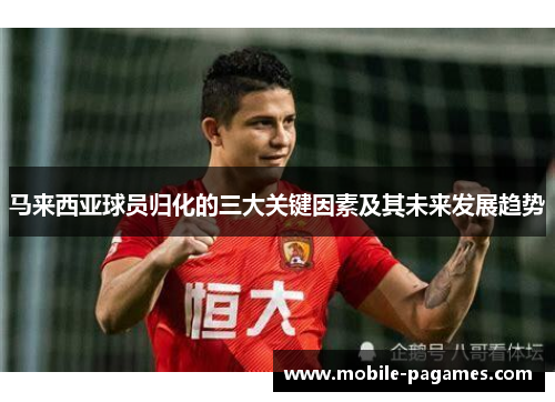 马来西亚球员归化的三大关键因素及其未来发展趋势