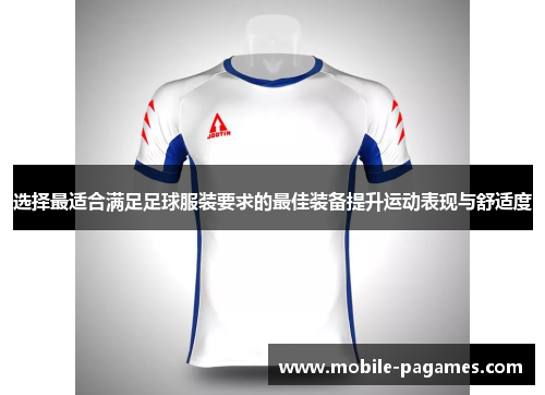 选择最适合满足足球服装要求的最佳装备提升运动表现与舒适度 选择最适合满足足球服装要求的最佳装备提升运动表现与舒适度
