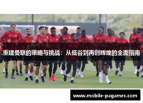 重建曼联的策略与挑战：从低谷到再创辉煌的全面指南
