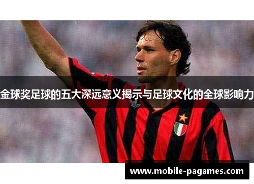 金球奖足球的五大深远意义揭示与足球文化的全球影响力