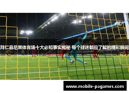 拜仁慕尼黑体育场十大必知事实揭秘 每个球迷都应了解的精彩瞬间 拜仁慕尼黑体育场十大必知事实揭秘 每个球迷都应了解的精彩瞬间