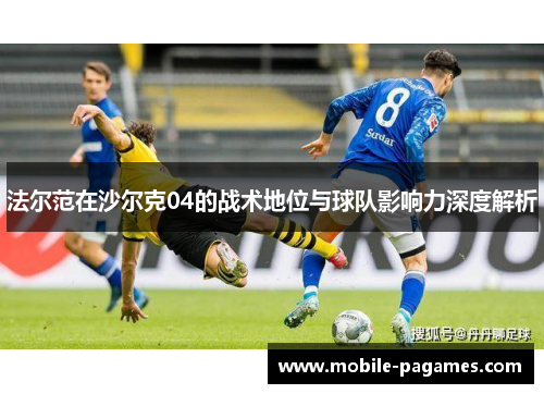 法尔范在沙尔克04的战术地位与球队影响力深度解析 法尔范在沙尔克04的战术地位与球队影响力深度解析