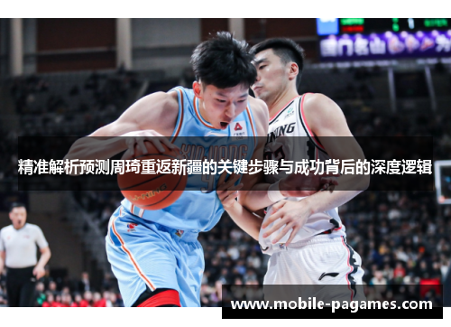 精准解析预测周琦重返新疆的关键步骤与成功背后的深度逻辑 精准解析预测周琦重返新疆的关键步骤与成功背后的深度逻辑