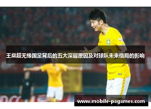 王燊超无缘国足背后的五大深层原因及对球队未来格局的影响 王燊超无缘国足背后的五大深层原因及对球队未来格局的影响
