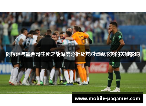 阿根廷与墨西哥生死之战深度分析及其对晋级形势的关键影响 阿根廷与墨西哥生死之战深度分析及其对晋级形势的关键影响