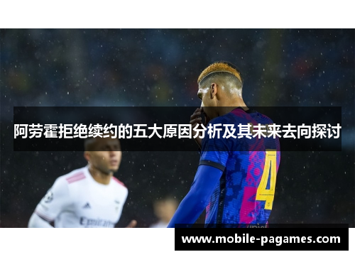 阿劳霍拒绝续约的五大原因分析及其未来去向探讨 阿劳霍拒绝续约的五大原因分析及其未来去向探讨