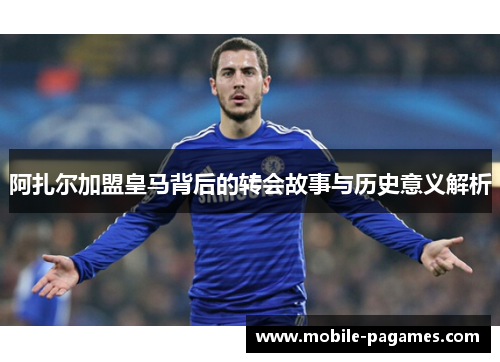 阿扎尔加盟皇马背后的转会故事与历史意义解析