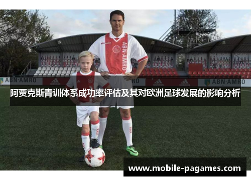 阿贾克斯青训体系成功率评估及其对欧洲足球发展的影响分析 阿贾克斯青训体系成功率评估及其对欧洲足球发展的影响分析