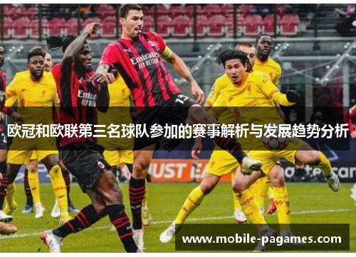 欧冠和欧联第三名球队参加的赛事解析与发展趋势分析