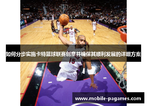 如何分步实施卡特篮球联赛创意并确保其顺利发展的详细方案 如何分步实施卡特篮球联赛创意并确保其顺利发展的详细方案