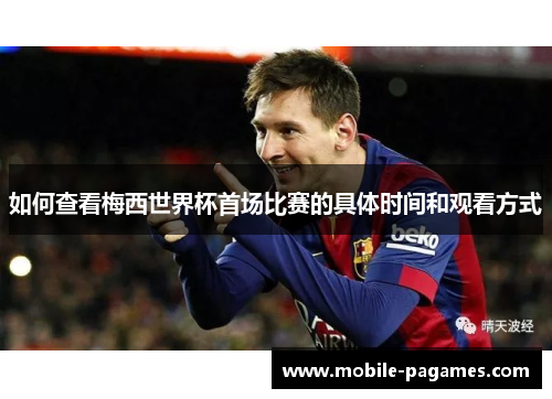 如何查看梅西世界杯首场比赛的具体时间和观看方式 如何查看梅西世界杯首场比赛的具体时间和观看方式