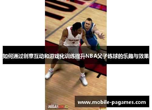 如何通过创意互动和游戏化训练提升NBA父子练球的乐趣与效果 如何通过创意互动和游戏化训练提升NBA父子练球的乐趣与效果