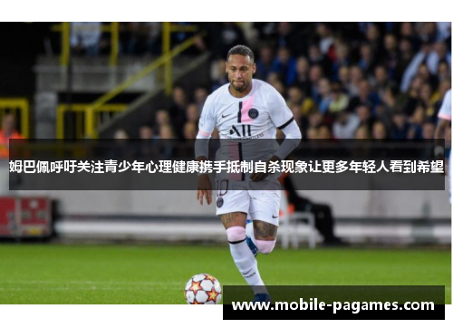 姆巴佩呼吁关注青少年心理健康携手抵制自杀现象让更多年轻人看到希望 姆巴佩呼吁关注青少年心理健康携手抵制自杀现象让更多年轻人看到希望