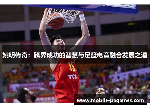 姚明传奇:跨界成功的智慧与足篮电竞融合发展之道 姚明传奇:跨界成功的智慧与足篮电竞融合发展之道