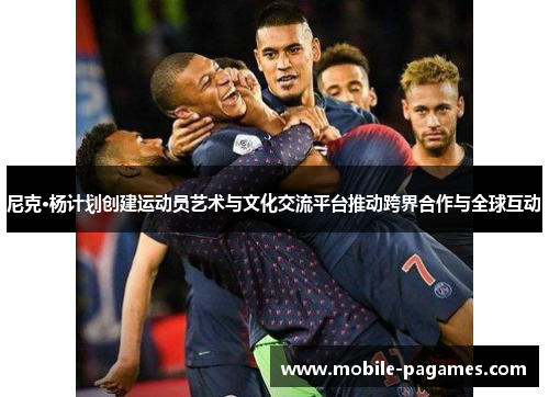 尼克·杨计划创建运动员艺术与文化交流平台推动跨界合作与全球互动 尼克·杨计划创建运动员艺术与文化交流平台推动跨界合作与全球互动