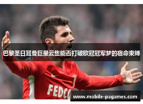 巴黎圣日耳曼巨星云集能否打破欧冠冠军梦的宿命束缚 巴黎圣日耳曼巨星云集能否打破欧冠冠军梦的宿命束缚